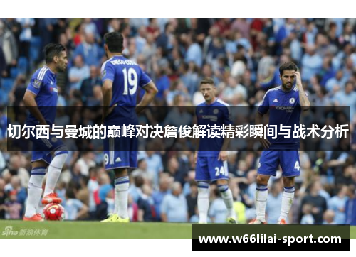 切尔西与曼城的巅峰对决詹俊解读精彩瞬间与战术分析