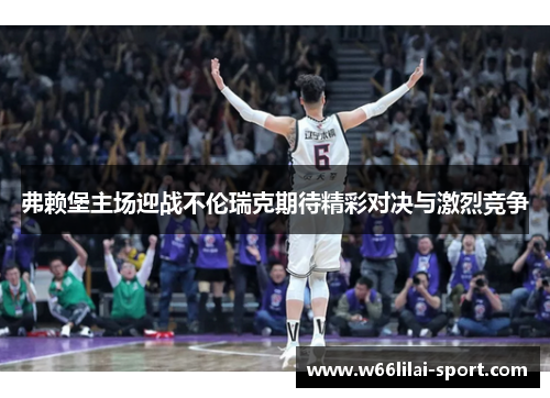弗赖堡主场迎战不伦瑞克期待精彩对决与激烈竞争