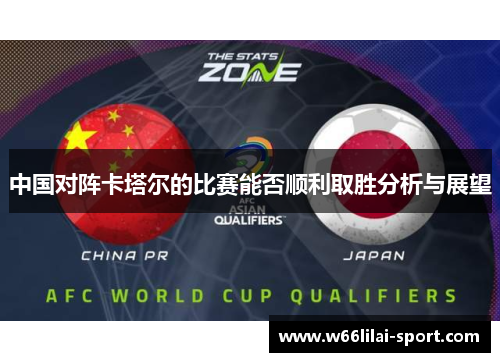 中国对阵卡塔尔的比赛能否顺利取胜分析与展望
