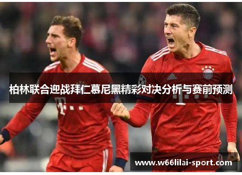 柏林联合迎战拜仁慕尼黑精彩对决分析与赛前预测